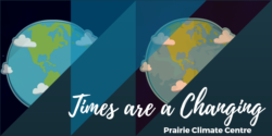 Prairie Climate Change is upon us, and the the Prairie Climate Centre is informing us that Times are Changing